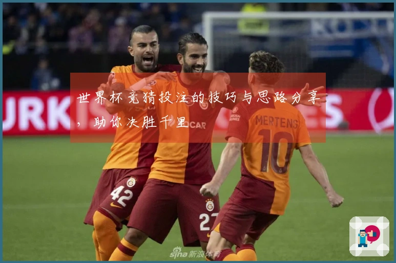 世界杯竞猜投注的技巧与思路分享，助你决胜千里
