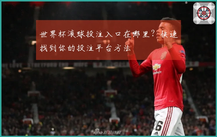 世界杯滚球投注入口在哪里？快速找到你的投注平台方法